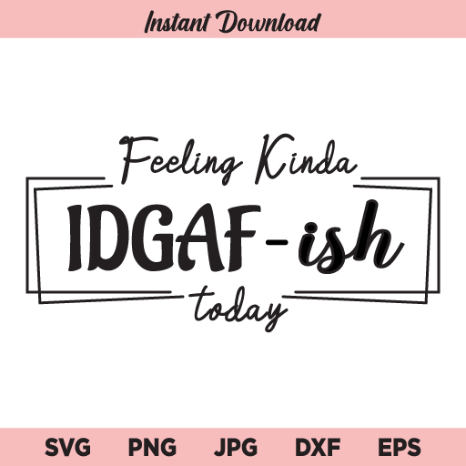 Feeling Kinda IDGAF-ish Today SVG, Idgaf ish SVG, PNG, DXF, Cricut, Cut File, Clipart
