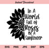 Sunflower SVG, In a World Full of Roses Be a Sunflower SVG, Be a Sunflower SVG, PNG, DXF, Cricut, Cut File, Clipart
