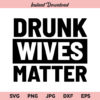 Drunk Wives Matter SVG, PNG, DXF, Cricut, Cut File