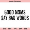 Good Moms Say Bad Words SVG, Good Moms Say Bad Words SVG File, Mom SVG, Mama SVG, Mothers Day SVG, Funny Mom SVGG, DXF, Cricut, Cut File, Clipart, Silhouette