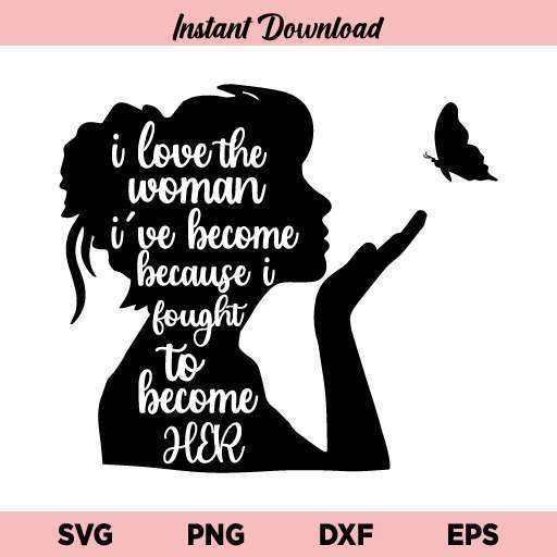 I Love the Woman I've Become Because I Fought to Become Her SVG, PNG, JPG, DXF, EPS, Cricut, I Love the Woman