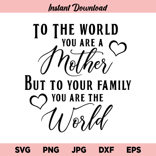To The World You Are A Mother But To Your Family You Are The World SVG, To The World You Are A Mother SVG, Mothers Day, Mom, Mother, Quote, Saying, SVG, PNG, DXF, Cricut, Cut File