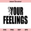 Fuck Your Feelings SVG, Fuck Your Feelings SVG File, Fuck Your Feelings PNG, Fuck Your Feelings DXF, Fuck Your Feelings, Cricut, Cut File, Clipart