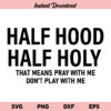 Half Hood Half Holy SVG, Half Hood Half Holy SVG File, That Means Pray With Me Don't Play With Me SVG, Half Hood Half Holy, SVG, PNG, DXF, Cricut, Cut File