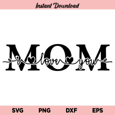I Love You Mom SVG, Mom I Love You SVG, Mom SVG, Mother’s Day SVG, I