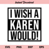 I Wish a Karen Would SVG, I Wish a Karen Would SVG File, Karen SVG, Funny SVG, Adult Humor SVG, I Wish a Karen Would, SVG, PNG, DXF, Cricut, Cut File