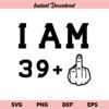 I Am 39 Plus SVG, Birthday 40th SVG, Middle Finger SVG, Birthday SVG, I Am 39 + 1 Middle Finger SVG, Birthday, 40th, SVG, PNG, DXF, Cricut, Cut File
