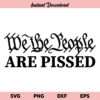 We The People are Pissed SVG, We The People are Pissed Patriotic SVG File, We The People SVG, Constitution, Patriotic, 2nd Amendment
